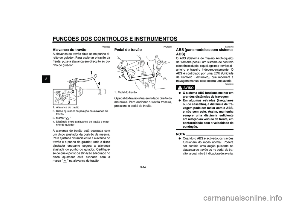YAMAHA FZ6 SHG 2009  Manual de utilização (in Portuguese) FUNÇÕES DOS CONTROLOS E INSTRUMENTOS
3-14
3
PAU26823
Alavanca do travão A alavanca do travão situa-se no punho di-
reito do guiador. Para accionar o travão da
frente, puxe a alavanca em direcçã