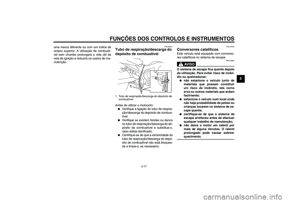 YAMAHA FZ6 SHG 2009  Manual de utilização (in Portuguese) FUNÇÕES DOS CONTROLOS E INSTRUMENTOS
3-17
3
uma marca diferente ou com um índice de
octano superior. A utilização de combustí-
vel sem chumbo prolongará a vida útil da
vela de ignição e redu