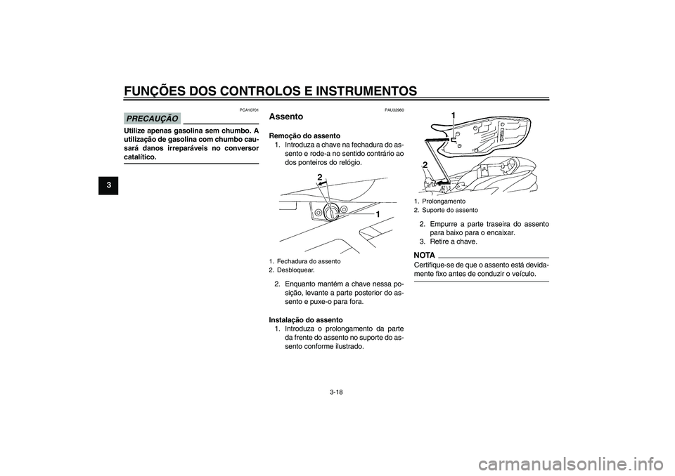 YAMAHA FZ6 SHG 2009  Manual de utilização (in Portuguese) FUNÇÕES DOS CONTROLOS E INSTRUMENTOS
3-18
3
PRECAUÇÃO
PCA10701
Utilize apenas gasolina sem chumbo. A
utilização de gasolina com chumbo cau-
sará danos irreparáveis no conversorcatalítico.
PAU