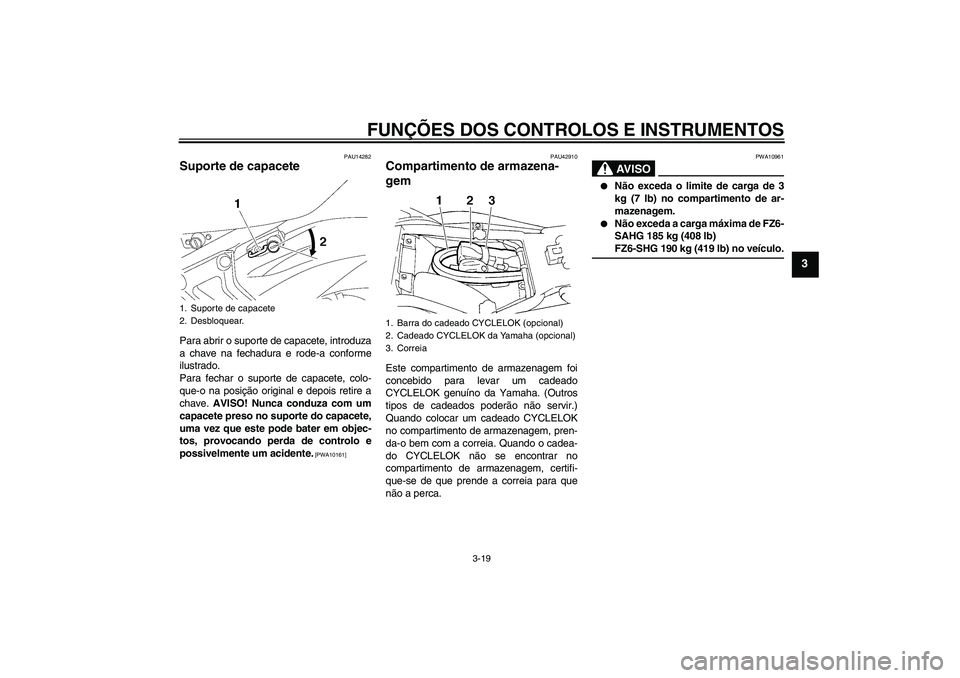YAMAHA FZ6 SHG 2009  Manual de utilização (in Portuguese) FUNÇÕES DOS CONTROLOS E INSTRUMENTOS
3-19
3
PAU14282
Suporte de capacete Para abrir o suporte de capacete, introduza
a chave na fechadura e rode-a conforme
ilustrado.
Para fechar o suporte de capace