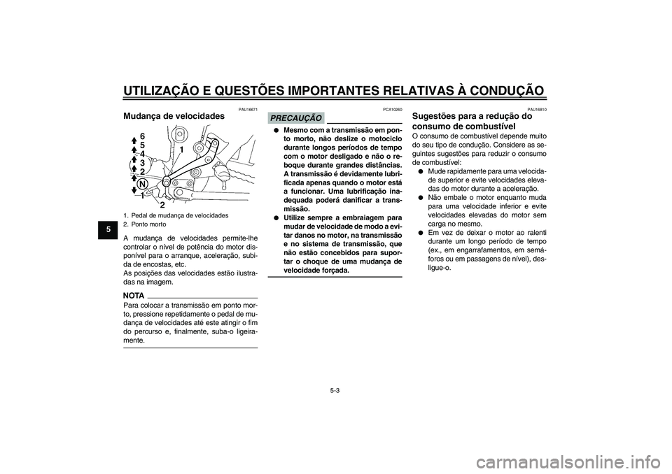 YAMAHA FZ6 SHG 2009  Manual de utilização (in Portuguese) UTILIZAÇÃO E QUESTÕES IMPORTANTES RELATIVAS À CONDUÇÃO
5-3
5
PAU16671
Mudança de velocidades A mudança de velocidades permite-lhe
controlar o nível de potência do motor dis-
ponível para o 