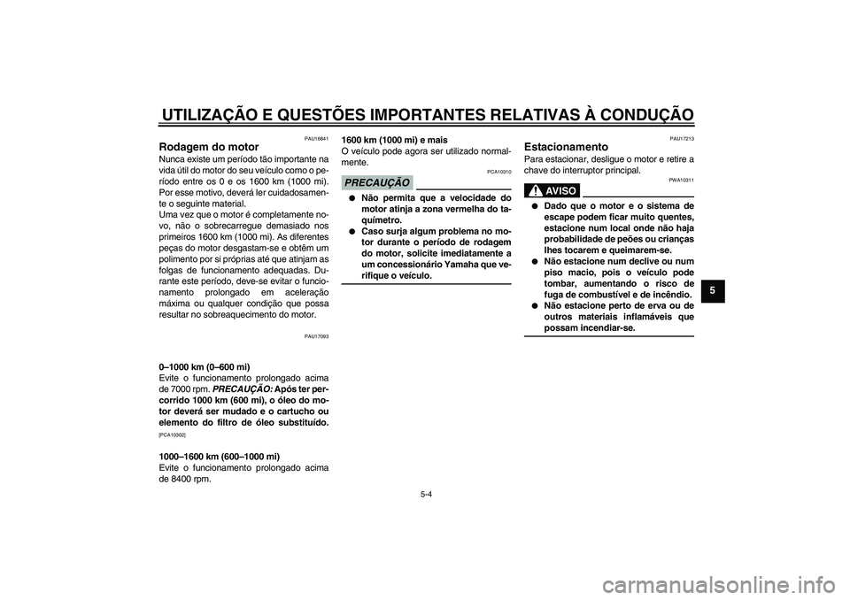 YAMAHA FZ6 SHG 2009  Manual de utilização (in Portuguese) UTILIZAÇÃO E QUESTÕES IMPORTANTES RELATIVAS À CONDUÇÃO
5-4
5
PAU16841
Rodagem do motor Nunca existe um período tão importante na
vida útil do motor do seu veículo como o pe-
ríodo entre os 