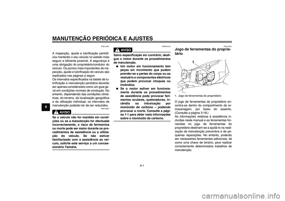 YAMAHA FZ6 SHG 2009  Manual de utilização (in Portuguese) MANUTENÇÃO PERIÓDICA E AJUSTES
6-1
6
PAU17241
A inspecção, ajuste e lubrificação periódi-
cos manterão o seu veículo no estado mais
seguro e eficiente possível. A segurança é
uma obrigaç