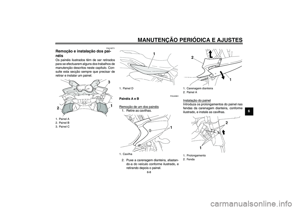 YAMAHA FZ6 SHG 2009  Manual de utilização (in Portuguese) MANUTENÇÃO PERIÓDICA E AJUSTES
6-8
6
PAU18771
Remoção e instalação dos pai-
néis Os painéis ilustrados têm de ser retirados
para se efectuarem alguns dos trabalhos de
manutenção descritos 
