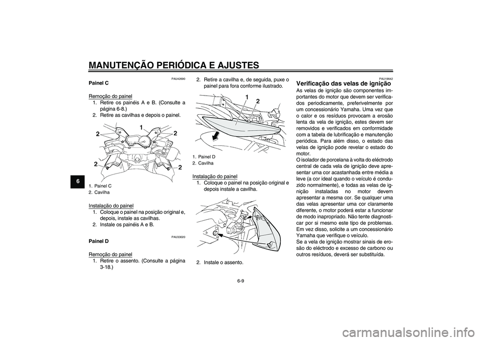 YAMAHA FZ6 SHG 2009  Manual de utilização (in Portuguese) MANUTENÇÃO PERIÓDICA E AJUSTES
6-9
6
PAU42690
Painel C
Remoção do painel1. Retire os painéis A e B. (Consulte a
página 6-8.)
2. Retire as cavilhas e depois o painel.
Instalação do painel1. Co