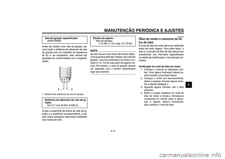 YAMAHA FZ6 SHG 2009  Manual de utilização (in Portuguese) MANUTENÇÃO PERIÓDICA E AJUSTES
6-10
6
Antes de instalar uma vela de ignição, de-
verá medir a distância do eléctrodo da vela
de ignição com um indicador de espessura
do fio e, se necessário