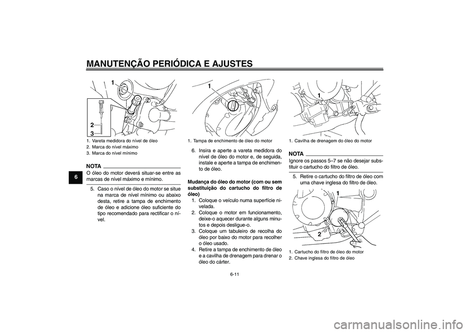 YAMAHA FZ6 SHG 2009  Manual de utilização (in Portuguese) MANUTENÇÃO PERIÓDICA E AJUSTES
6-11
6
NOTAO óleo do motor deverá situar-se entre asmarcas de nível máximo e mínimo.
5. Caso o nível de óleo do motor se situe
na marca de nível mínimo ou ab