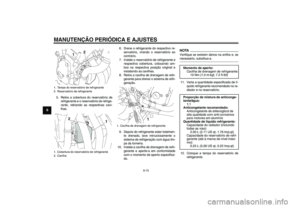 YAMAHA FZ6 SHG 2009  Manual de utilização (in Portuguese) MANUTENÇÃO PERIÓDICA E AJUSTES
6-15
6
5. Retire a cobertura do reservatório de
refrigerante e o reservatório de refrige-
rante, retirando as respectivas cavi-
lhas.6. Drene o refrigerante do resp