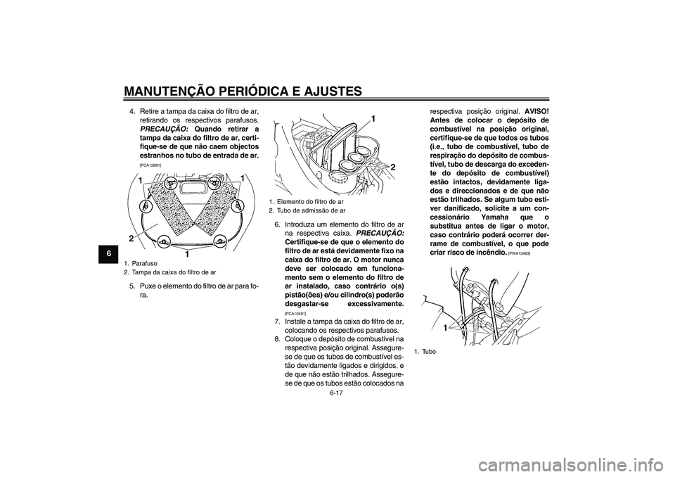 YAMAHA FZ6 SHG 2009  Manual de utilização (in Portuguese) MANUTENÇÃO PERIÓDICA E AJUSTES
6-17
6
4. Retire a tampa da caixa do filtro de ar,
retirando os respectivos parafusos.
PRECAUÇÃO: Quando retirar a
tampa da caixa do filtro de ar, certi-
fique-se d