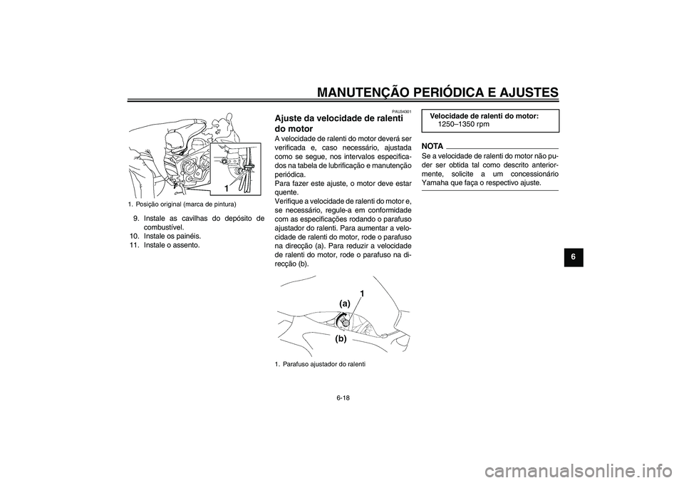 YAMAHA FZ6 SHG 2009  Manual de utilização (in Portuguese) MANUTENÇÃO PERIÓDICA E AJUSTES
6-18
6
9. Instale as cavilhas do depósito de
combustível.
10. Instale os painéis.
11. Instale o assento.
PAU34301
Ajuste da velocidade de ralenti 
do motor A veloc