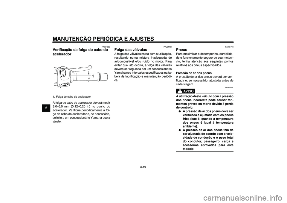 YAMAHA FZ6 SHG 2009  Manual de utilização (in Portuguese) MANUTENÇÃO PERIÓDICA E AJUSTES
6-19
6
PAU21382
Verificação da folga do cabo do 
acelerador A folga do cabo do acelerador deverá medir
3.0–5.0 mm (0.12–0.20 in) no punho do
acelerador. Verifi