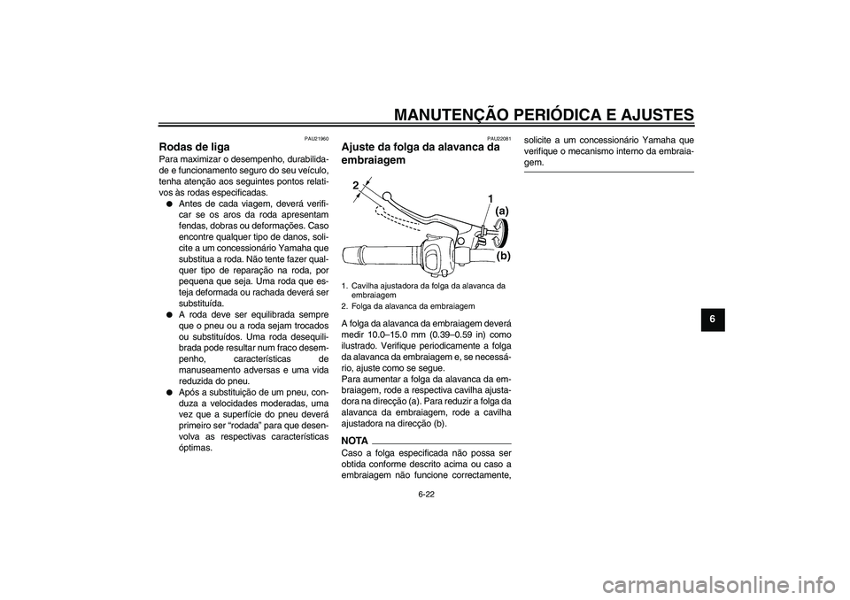 YAMAHA FZ6 SHG 2009  Manual de utilização (in Portuguese) MANUTENÇÃO PERIÓDICA E AJUSTES
6-22
6
PAU21960
Rodas de liga Para maximizar o desempenho, durabilida-
de e funcionamento seguro do seu veículo,
tenha atenção aos seguintes pontos relati-
vos às