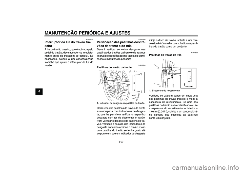YAMAHA FZ6 SHG 2009  Manual de utilização (in Portuguese) MANUTENÇÃO PERIÓDICA E AJUSTES
6-23
6
PAU36502
Interruptor da luz do travão tra-
seiro A luz do travão traseiro, que é activada pelo
pedal do travão, deve acender-se imediata-
mente antes da tr