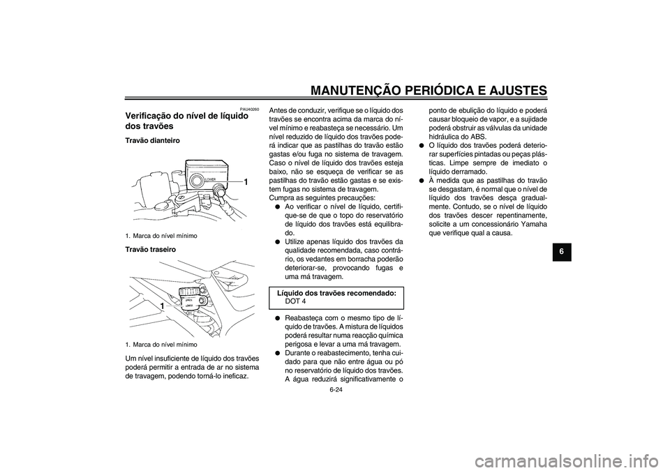 YAMAHA FZ6 SHG 2009  Manual de utilização (in Portuguese) MANUTENÇÃO PERIÓDICA E AJUSTES
6-24
6
PAU40260
Verificação do nível de líquido 
dos travões Travão dianteiro
Travão traseiro
Um nível insuficiente de líquido dos travões
poderá permitir 