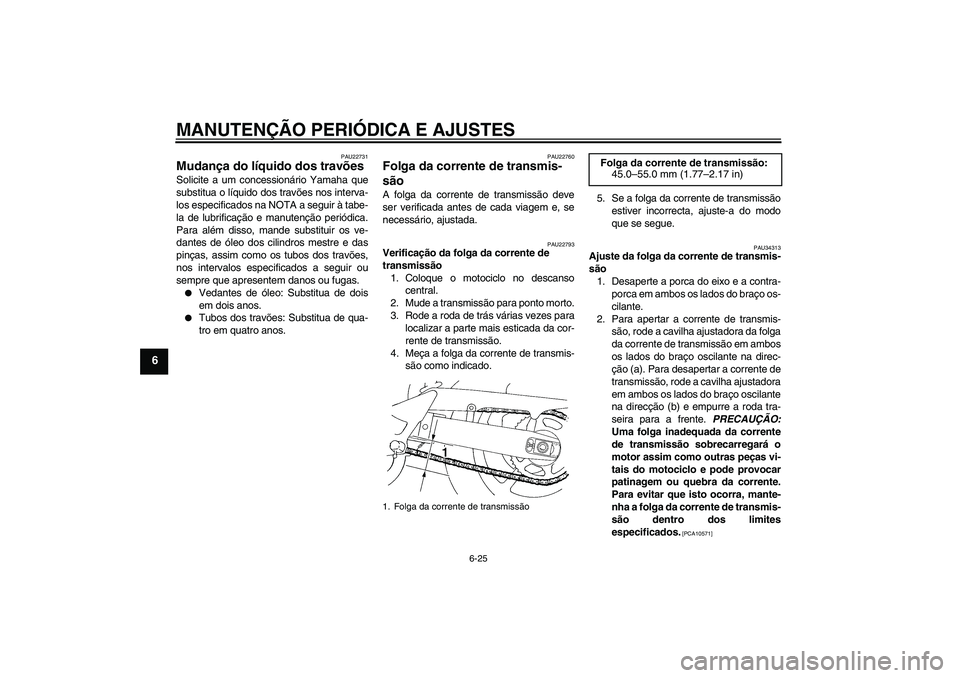 YAMAHA FZ6 SHG 2009  Manual de utilização (in Portuguese) MANUTENÇÃO PERIÓDICA E AJUSTES
6-25
6
PAU22731
Mudança do líquido dos travões Solicite a um concessionário Yamaha que
substitua o líquido dos travões nos interva-
los especificados na NOTA a 