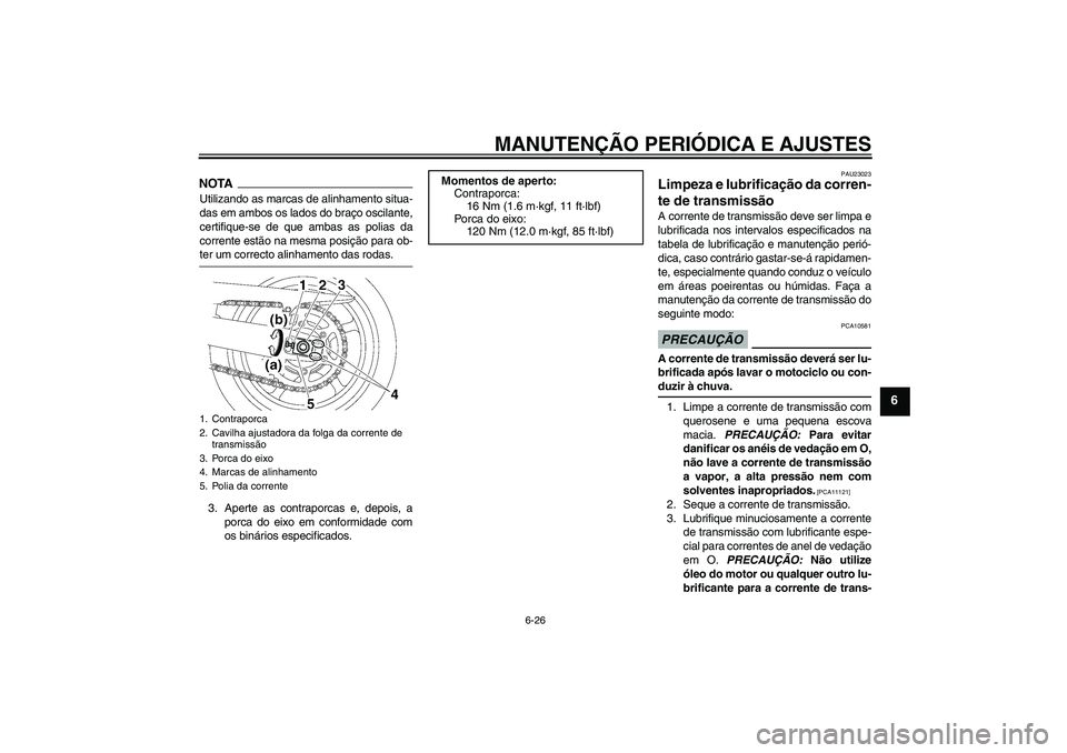 YAMAHA FZ6 SHG 2009  Manual de utilização (in Portuguese) MANUTENÇÃO PERIÓDICA E AJUSTES
6-26
6
NOTAUtilizando as marcas de alinhamento situa-
das em ambos os lados do braço oscilante,
certifique-se de que ambas as polias da
corrente estão na mesma posi