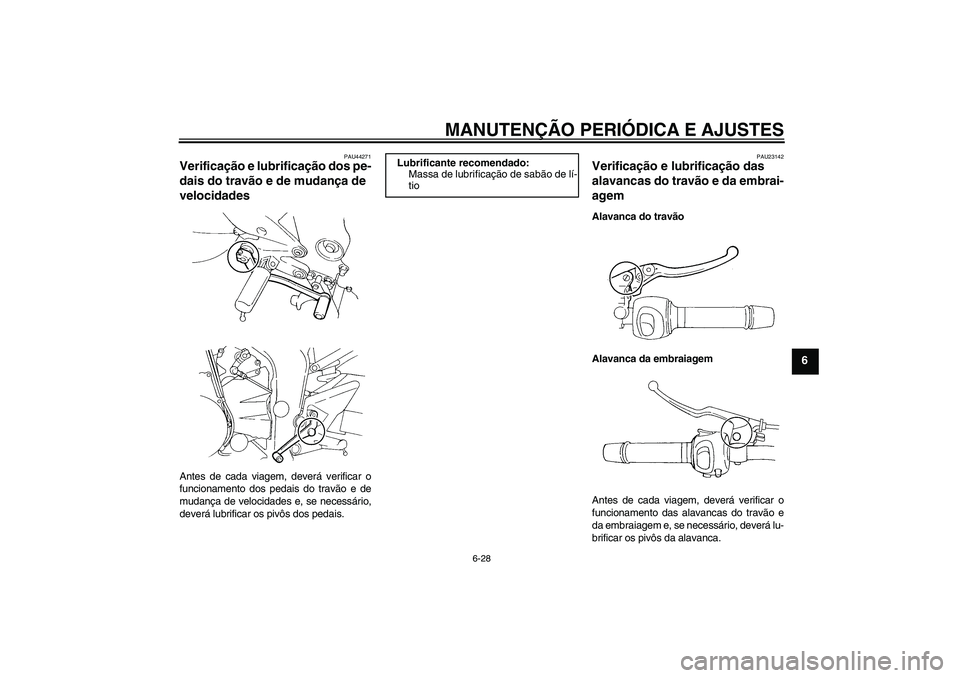 YAMAHA FZ6 SHG 2009  Manual de utilização (in Portuguese) MANUTENÇÃO PERIÓDICA E AJUSTES
6-28
6
PAU44271
Verificação e lubrificação dos pe-
dais do travão e de mudança de 
velocidades Antes de cada viagem, deverá verificar o
funcionamento dos pedai
