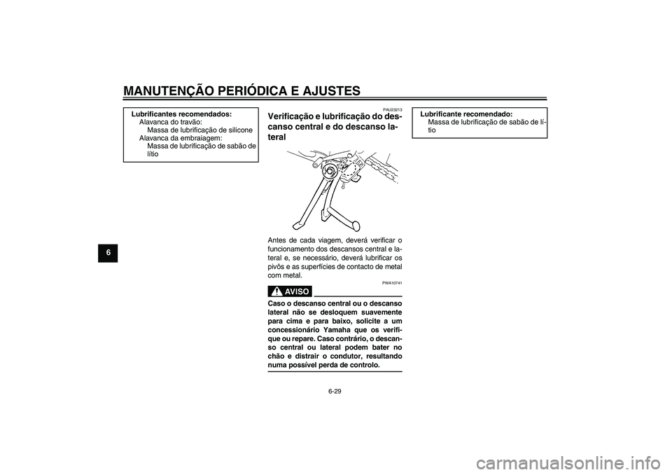 YAMAHA FZ6 SHG 2009  Manual de utilização (in Portuguese) MANUTENÇÃO PERIÓDICA E AJUSTES
6-29
6
PAU23213
Verificação e lubrificação do des-
canso central e do descanso la-
teral Antes de cada viagem, deverá verificar o
funcionamento dos descansos cen