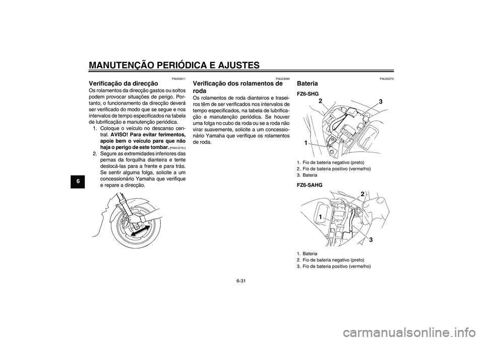 YAMAHA FZ6 SHG 2009  Manual de utilização (in Portuguese) MANUTENÇÃO PERIÓDICA E AJUSTES
6-31
6
PAU45511
Verificação da direcção Os rolamentos da direcção gastos ou soltos
podem provocar situações de perigo. Por-
tanto, o funcionamento da direcç