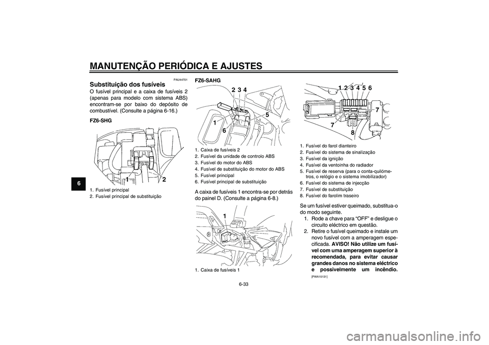 YAMAHA FZ6 SHG 2009  Manual de utilização (in Portuguese) MANUTENÇÃO PERIÓDICA E AJUSTES
6-33
6
PAU44701
Substituição dos fusíveis O fusível principal e a caixa de fusíveis 2
(apenas para modelo com sistema ABS)
encontram-se por baixo do depósito de