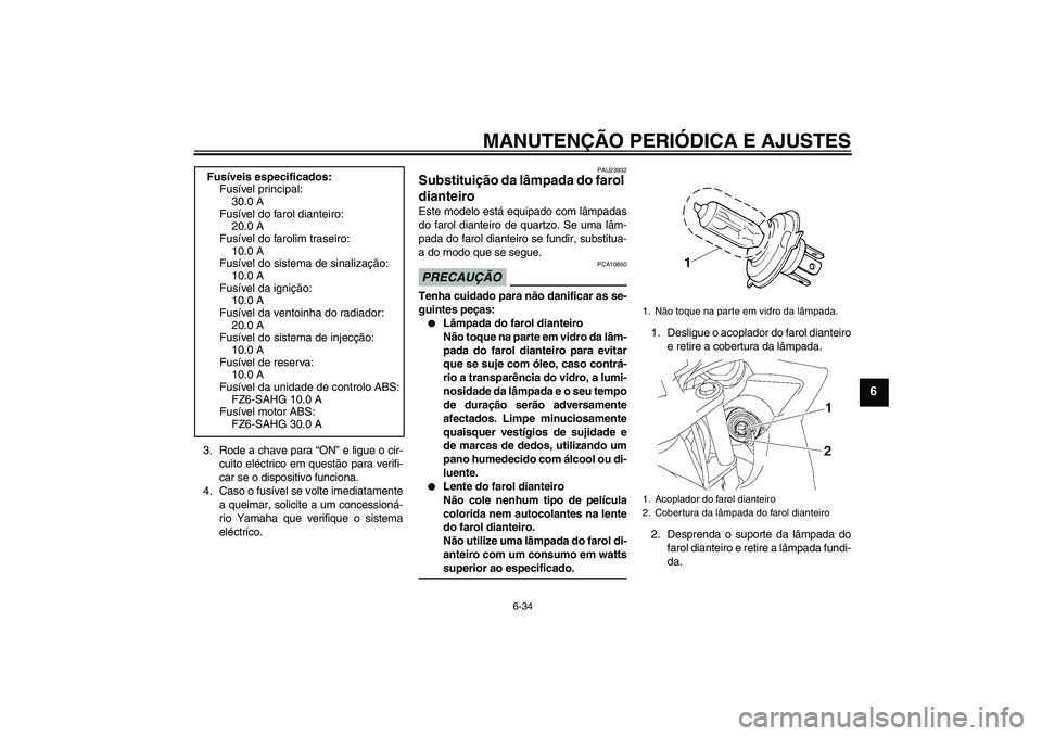 YAMAHA FZ6 SHG 2009  Manual de utilização (in Portuguese) MANUTENÇÃO PERIÓDICA E AJUSTES
6-34
6
3. Rode a chave para “ON” e ligue o cir-
cuito eléctrico em questão para verifi-
car se o dispositivo funciona.
4. Caso o fusível se volte imediatamente