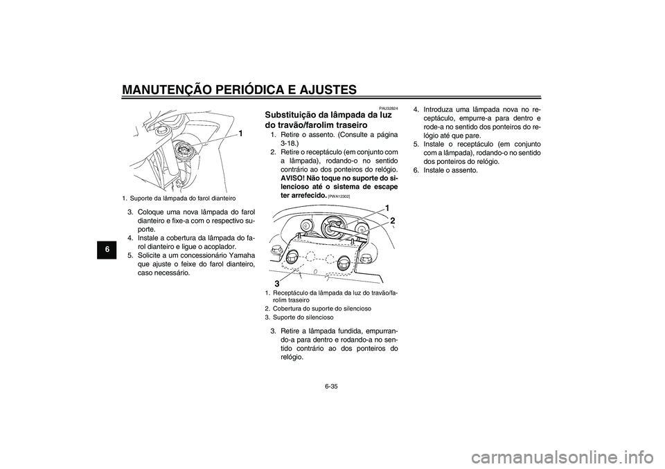 YAMAHA FZ6 SHG 2009  Manual de utilização (in Portuguese) MANUTENÇÃO PERIÓDICA E AJUSTES
6-35
6
3. Coloque uma nova lâmpada do farol
dianteiro e fixe-a com o respectivo su-
porte.
4. Instale a cobertura da lâmpada do fa-
rol dianteiro e ligue o acoplado