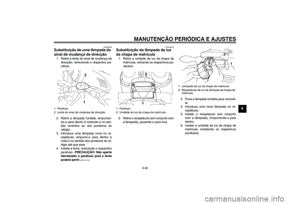 YAMAHA FZ6 SHG 2009  Manual de utilização (in Portuguese) MANUTENÇÃO PERIÓDICA E AJUSTES
6-36
6
PAU24204
Substituição de uma lâmpada do 
sinal de mudança de direcção 1. Retire a lente do sinal de mudança de
direcção, removendo o respectivo pa-
ra