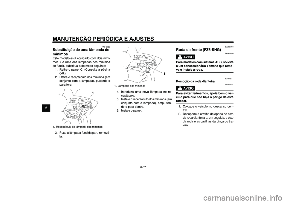 YAMAHA FZ6 SHG 2009  Manual de utilização (in Portuguese) MANUTENÇÃO PERIÓDICA E AJUSTES
6-37
6
PAU42652
Substituição de uma lâmpada de 
mínimos Este modelo está equipado com dois míni-
mos. Se uma das lâmpadas dos mínimos
se fundir, substitua-a d