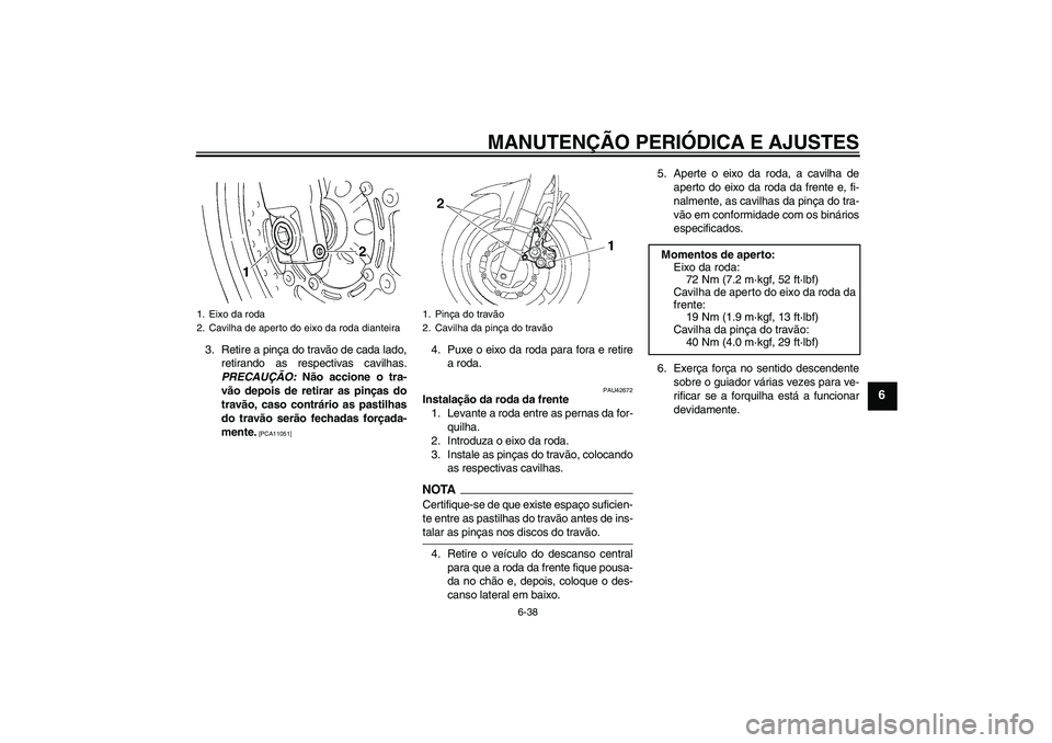 YAMAHA FZ6 SHG 2009  Manual de utilização (in Portuguese) MANUTENÇÃO PERIÓDICA E AJUSTES
6-38
6
3. Retire a pinça do travão de cada lado,
retirando as respectivas cavilhas.
PRECAUÇÃO: Não accione o tra-
vão depois de retirar as pinças do
travão, c