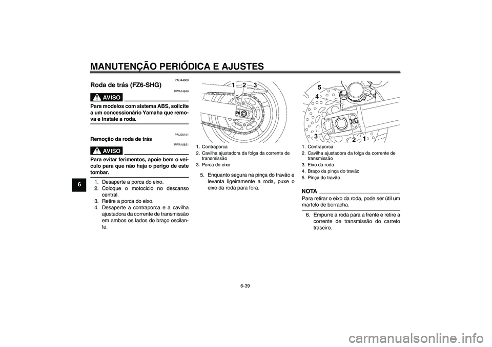 YAMAHA FZ6 SHG 2009  Manual de utilização (in Portuguese) MANUTENÇÃO PERIÓDICA E AJUSTES
6-39
6
PAU44800
Roda de trás (FZ6-SHG)
AV I S O
PWA14840
Para modelos com sistema ABS, solicite
a um concessionário Yamaha que remo-va e instale a roda.
PAU25151
Re