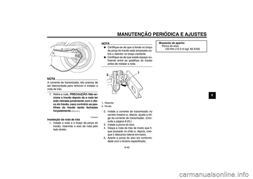 YAMAHA FZ6 SHG 2009  Manual de utilização (in Portuguese) MANUTENÇÃO PERIÓDICA E AJUSTES
6-40
6
NOTAA corrente de transmissão não precisa de
ser desmontada para remover e instalar aroda de trás.
7. Retire a roda. PRECAUÇÃO: Não ac-
cione o travão d