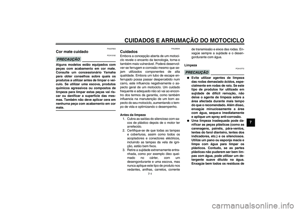 YAMAHA FZ6 SHG 2009  Manual de utilização (in Portuguese) CUIDADOS E ARRUMAÇÃO DO MOTOCICLO
7-1
7
PAU37833
Cor mate cuidado PRECAUÇÃO
PCA15192
Alguns modelos estão equipados com
peças com acabamento em cor mate.
Consulte um concessionário Yamaha
para 