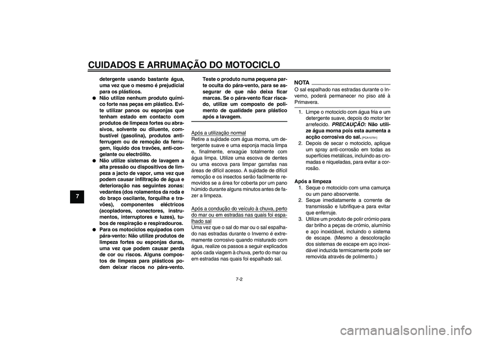 YAMAHA FZ6 SHG 2009  Manual de utilização (in Portuguese) CUIDADOS E ARRUMAÇÃO DO MOTOCICLO
7-2
7
detergente usando bastante água,
uma vez que o mesmo é prejudicial
para os plásticos.

Não utilize nenhum produto quími-
co forte nas peças em plástic