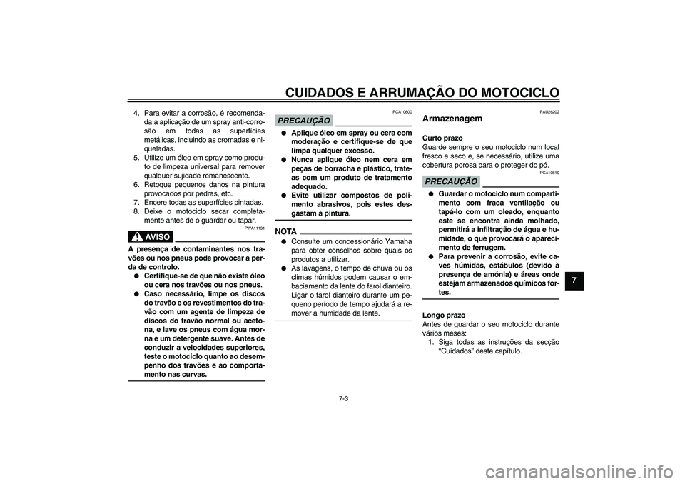 YAMAHA FZ6 SHG 2009  Manual de utilização (in Portuguese) CUIDADOS E ARRUMAÇÃO DO MOTOCICLO
7-3
7
4. Para evitar a corrosão, é recomenda-
da a aplicação de um spray anti-corro-
são em todas as superfícies
metálicas, incluindo as cromadas e ni-
quela