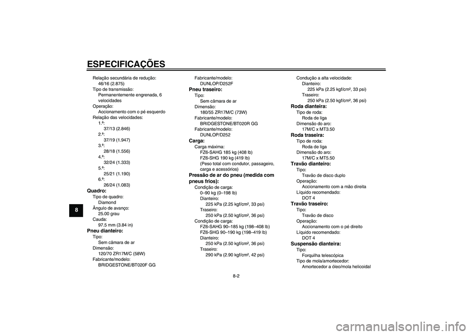 YAMAHA FZ6 SHG 2009  Manual de utilização (in Portuguese) ESPECIFICAÇÕES
8-2
8
Relação secundária de redução:
46/16 (2.875)
Tipo de transmissão:
Permanentemente engrenada, 6 
velocidades
Operação:
Accionamento com o pé esquerdo
Relação das veloc