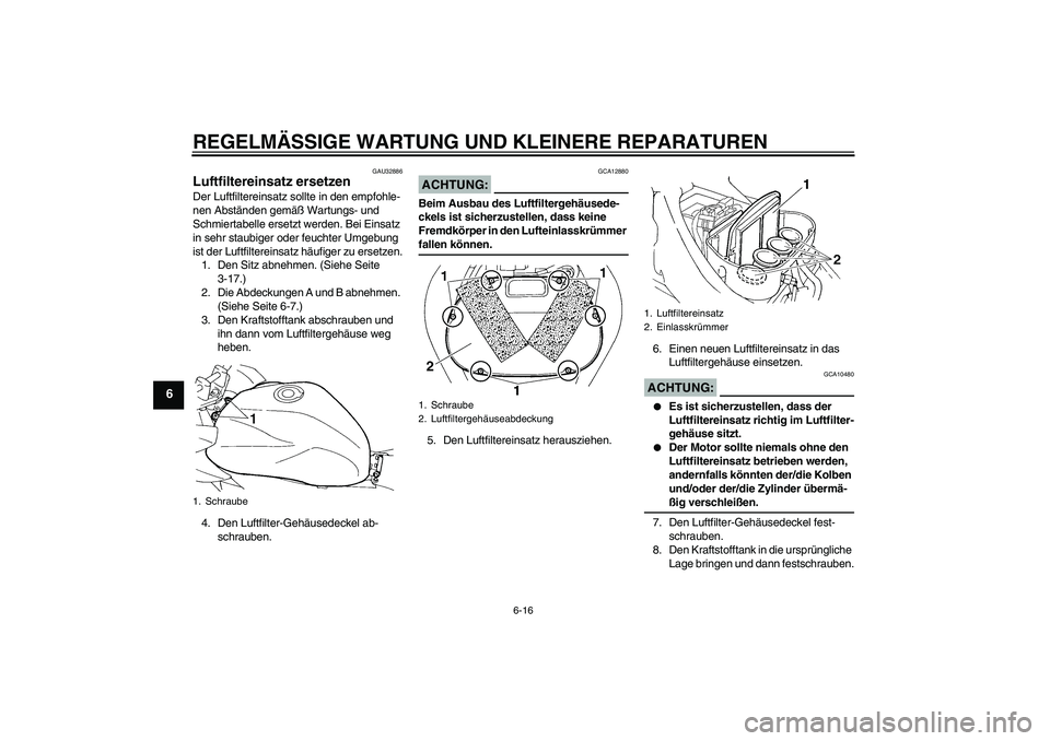 YAMAHA FZ6 SHG 2008 Betriebsanleitungen (in German) REGELMÄSSIGE WARTUNG UND KLEINERE REPARATUREN
6-16
6
GAU32886
Luftfiltereinsatz ersetzen Der Luftfiltereinsatz sollte in den empfohle-
nen Abständen gemäß Wartungs- und
Schmiertabelle ersetzt wer YAMAHA FZ6 SHG 2008 Betriebsanleitungen (in German) REGELMÄSSIGE WARTUNG UND KLEINERE REPARATUREN
6-16
6
GAU32886
Luftfiltereinsatz ersetzen Der Luftfiltereinsatz sollte in den empfohle-
nen Abständen gemäß Wartungs- und
Schmiertabelle ersetzt wer