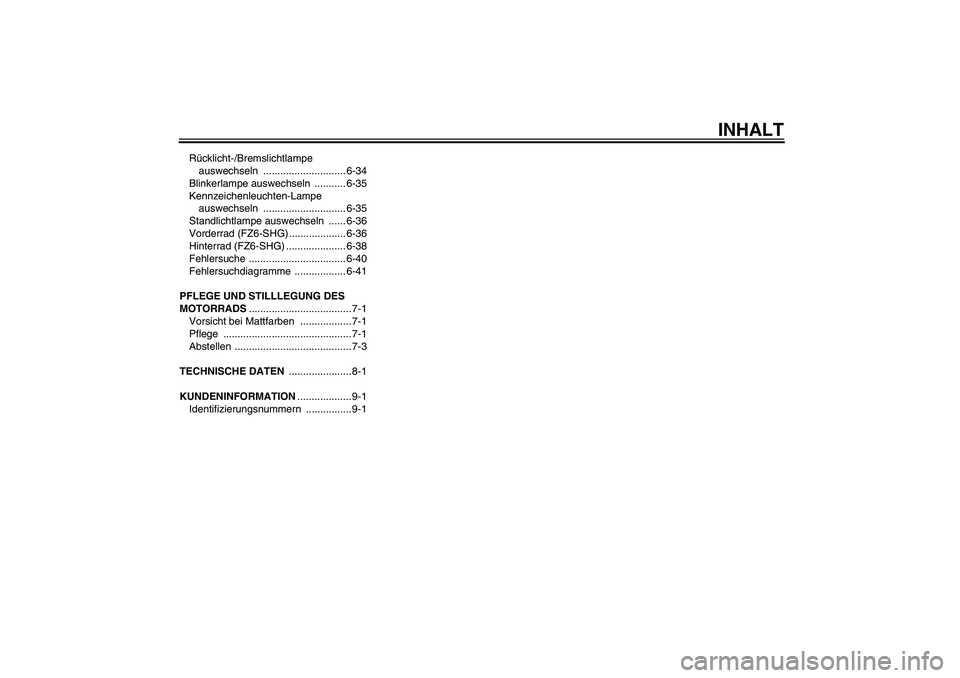 YAMAHA FZ6 SHG 2008  Betriebsanleitungen (in German) INHALT
Rücklicht-/Bremslichtlampe 
auswechseln ............................. 6-34
Blinkerlampe auswechseln  ........... 6-35
Kennzeichenleuchten-Lampe 
auswechseln ............................. 6-35
