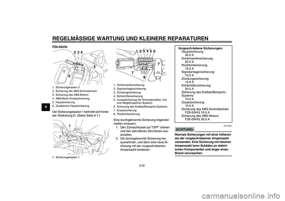 YAMAHA FZ6 SHG 2008 Betriebsanleitungen (in German) REGELMÄSSIGE WARTUNG UND KLEINERE REPARATUREN
6-32
6
FZ6-SAHG
Der Sicherungskasten 1 befindet sich hinter
der Abdeckung D. (Siehe Seite 6-7.)
Eine durchgebrannte Sicherung folgender-
maßen erneuern YAMAHA FZ6 SHG 2008 Betriebsanleitungen (in German) REGELMÄSSIGE WARTUNG UND KLEINERE REPARATUREN
6-32
6
FZ6-SAHG
Der Sicherungskasten 1 befindet sich hinter
der Abdeckung D. (Siehe Seite 6-7.)
Eine durchgebrannte Sicherung folgender-
maßen erneuern