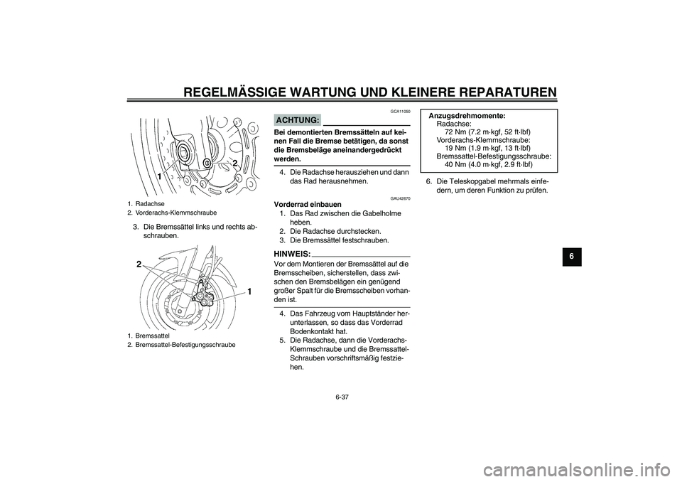 YAMAHA FZ6 SHG 2008 Betriebsanleitungen (in German) REGELMÄSSIGE WARTUNG UND KLEINERE REPARATUREN
6-37
6
3. Die Bremssättel links und rechts ab-
schrauben.
ACHTUNG:
GCA11050
Bei demontierten Bremssätteln auf kei-
nen Fall die Bremse betätigen, da s YAMAHA FZ6 SHG 2008 Betriebsanleitungen (in German) REGELMÄSSIGE WARTUNG UND KLEINERE REPARATUREN
6-37
6
3. Die Bremssättel links und rechts ab-
schrauben.
ACHTUNG:
GCA11050
Bei demontierten Bremssätteln auf kei-
nen Fall die Bremse betätigen, da s