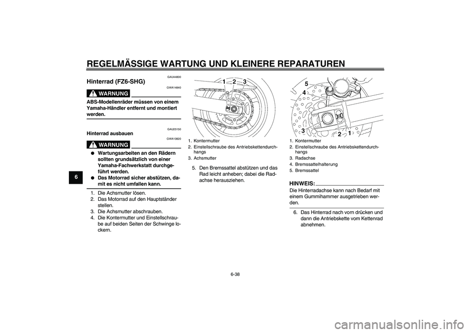 YAMAHA FZ6 SHG 2008 Betriebsanleitungen (in German) REGELMÄSSIGE WARTUNG UND KLEINERE REPARATUREN
6-38
6
GAU44800
Hinterrad (FZ6-SHG)
WARNUNG
GWA14840
ABS-Modellenräder müssen von einem
Yamaha-Händler entfernt und montiert werden.
GAU25150
Hinterr YAMAHA FZ6 SHG 2008 Betriebsanleitungen (in German) REGELMÄSSIGE WARTUNG UND KLEINERE REPARATUREN
6-38
6
GAU44800
Hinterrad (FZ6-SHG)
WARNUNG
GWA14840
ABS-Modellenräder müssen von einem
Yamaha-Händler entfernt und montiert werden.
GAU25150
Hinterr
