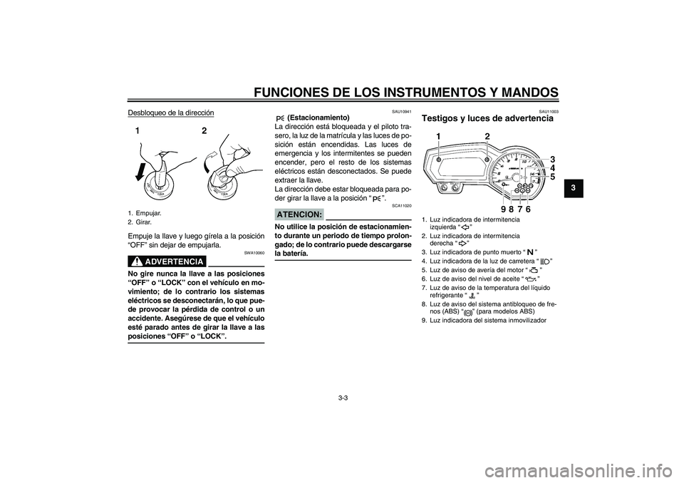 YAMAHA FZ6 SHG 2008  Manuale de Empleo (in Spanish) FUNCIONES DE LOS INSTRUMENTOS Y MANDOS
3-3
3
Desbloqueo de la direcciónEmpuje la llave y luego gírela a la posición
“OFF” sin dejar de empujarla.
ADVERTENCIA
SWA10060
No gire nunca la llave a l