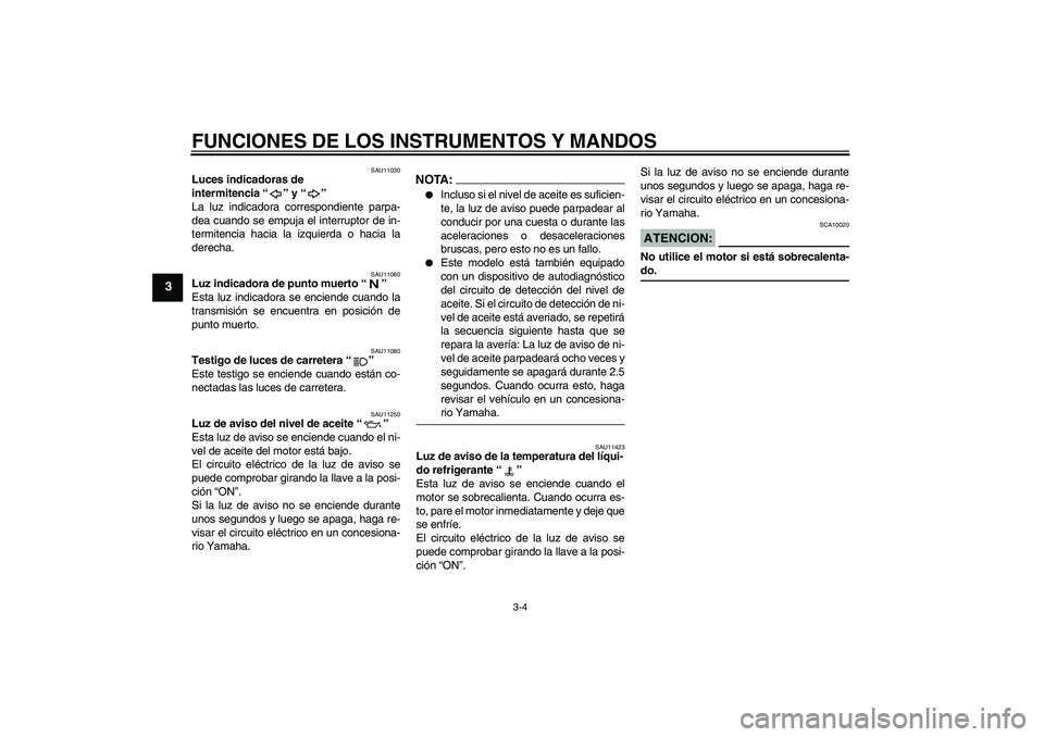 YAMAHA FZ6 SHG 2008  Manuale de Empleo (in Spanish) FUNCIONES DE LOS INSTRUMENTOS Y MANDOS
3-4
3
SAU11030
Luces indicadoras de 
intermitencia“” y“” 
La luz indicadora correspondiente parpa-
dea cuando se empuja el interruptor de in-
termitencia