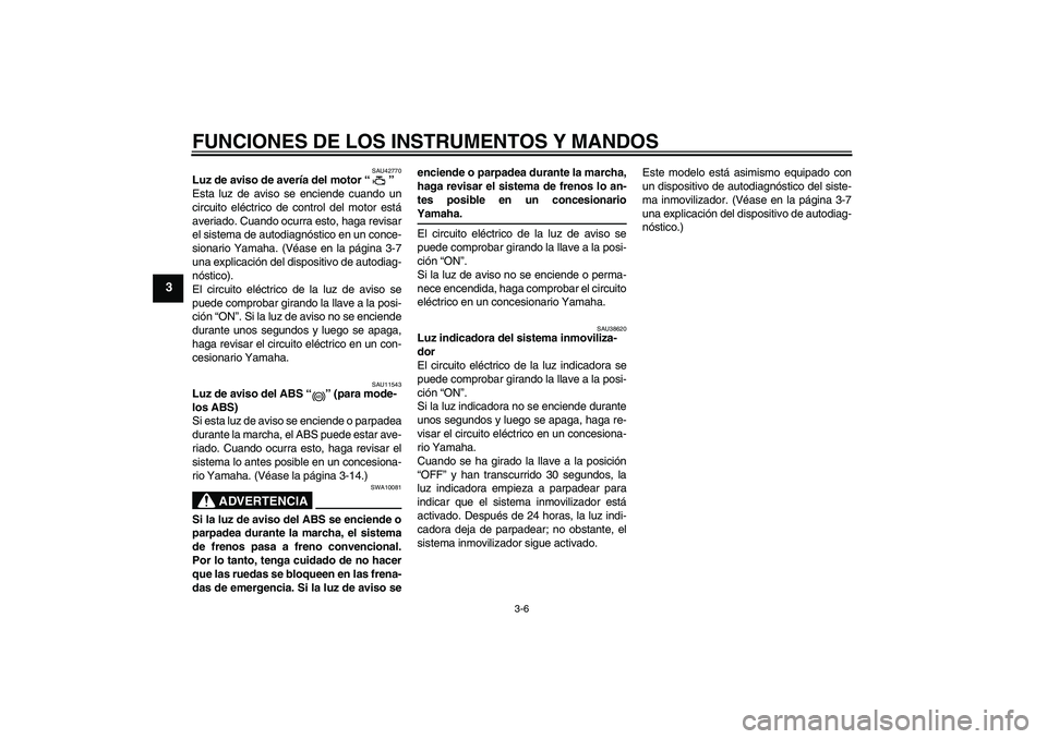 YAMAHA FZ6 SHG 2008  Manuale de Empleo (in Spanish) FUNCIONES DE LOS INSTRUMENTOS Y MANDOS
3-6
3
SAU42770
Luz de aviso de avería del motor“” 
Esta luz de aviso se enciende cuando un
circuito eléctrico de control del motor está
averiado. Cuando o