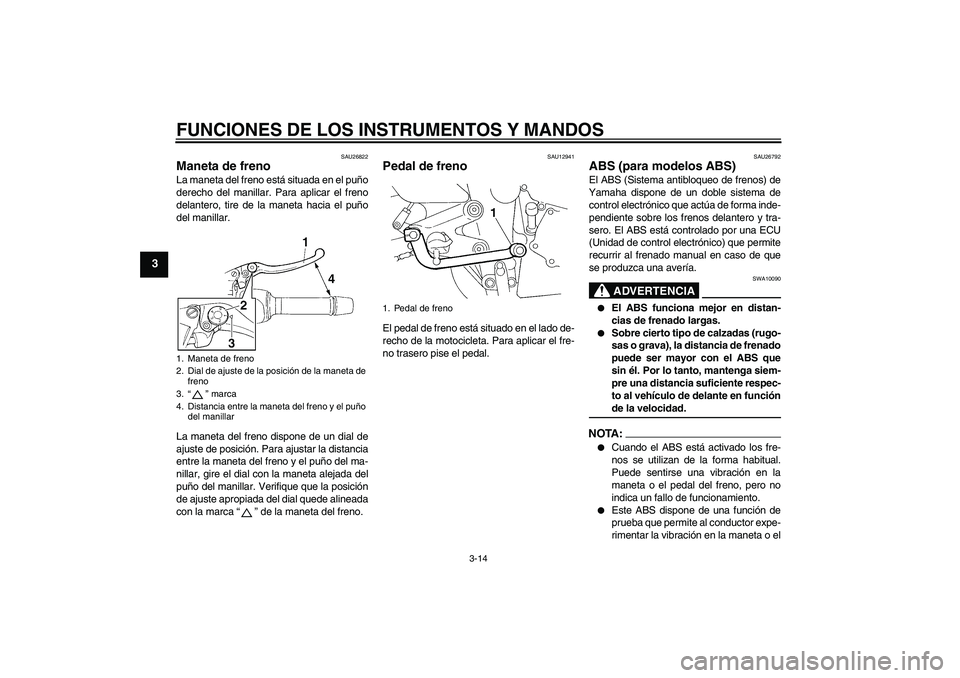 YAMAHA FZ6 SHG 2008 Manuale de Empleo (in Spanish) FUNCIONES DE LOS INSTRUMENTOS Y MANDOS
3-14
3
SAU26822
Maneta de freno La maneta del freno está situada en el puño
derecho del manillar. Para aplicar el freno
delantero, tire de la maneta hacia el p YAMAHA FZ6 SHG 2008 Manuale de Empleo (in Spanish) FUNCIONES DE LOS INSTRUMENTOS Y MANDOS
3-14
3
SAU26822
Maneta de freno La maneta del freno está situada en el puño
derecho del manillar. Para aplicar el freno
delantero, tire de la maneta hacia el p