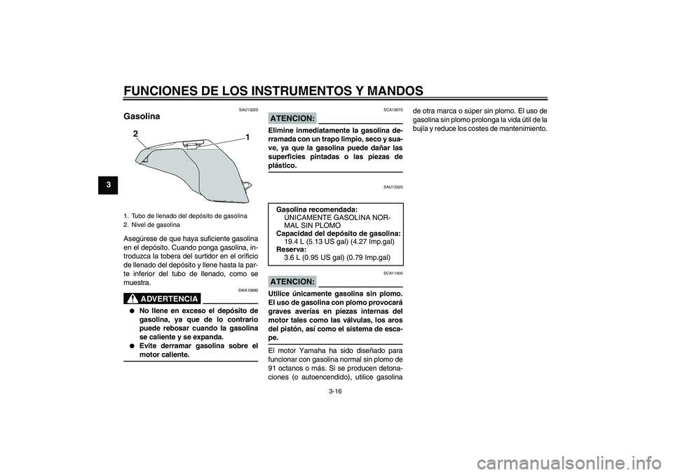 YAMAHA FZ6 SHG 2008 Manuale de Empleo (in Spanish) FUNCIONES DE LOS INSTRUMENTOS Y MANDOS
3-16
3
SAU13220
Gasolina Asegúrese de que haya suficiente gasolina
en el depósito. Cuando ponga gasolina, in-
troduzca la tobera del surtidor en el orificio
de YAMAHA FZ6 SHG 2008 Manuale de Empleo (in Spanish) FUNCIONES DE LOS INSTRUMENTOS Y MANDOS
3-16
3
SAU13220
Gasolina Asegúrese de que haya suficiente gasolina
en el depósito. Cuando ponga gasolina, in-
troduzca la tobera del surtidor en el orificio
de