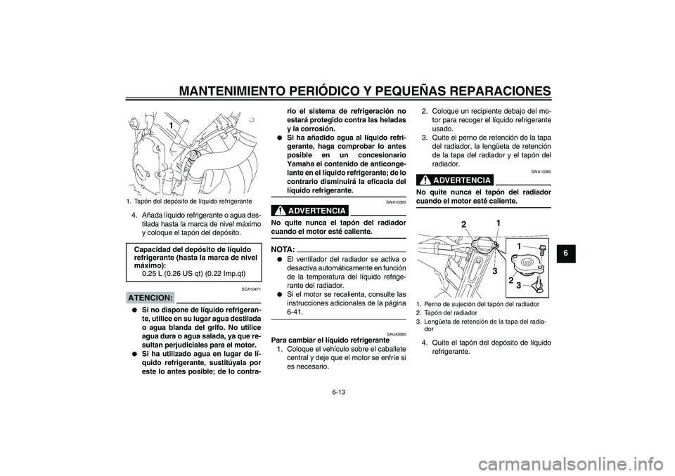 YAMAHA FZ6 SHG 2008 Manuale de Empleo (in Spanish) MANTENIMIENTO PERIÓDICO Y PEQUEÑAS REPARACIONES
6-13
6
4. Añada líquido refrigerante o agua des-
tilada hasta la marca de nivel máximo
y coloque el tapón del depósito.ATENCION:
SCA10471
Si no YAMAHA FZ6 SHG 2008 Manuale de Empleo (in Spanish) MANTENIMIENTO PERIÓDICO Y PEQUEÑAS REPARACIONES
6-13
6
4. Añada líquido refrigerante o agua des-
tilada hasta la marca de nivel máximo
y coloque el tapón del depósito.ATENCION:
SCA10471
Si no