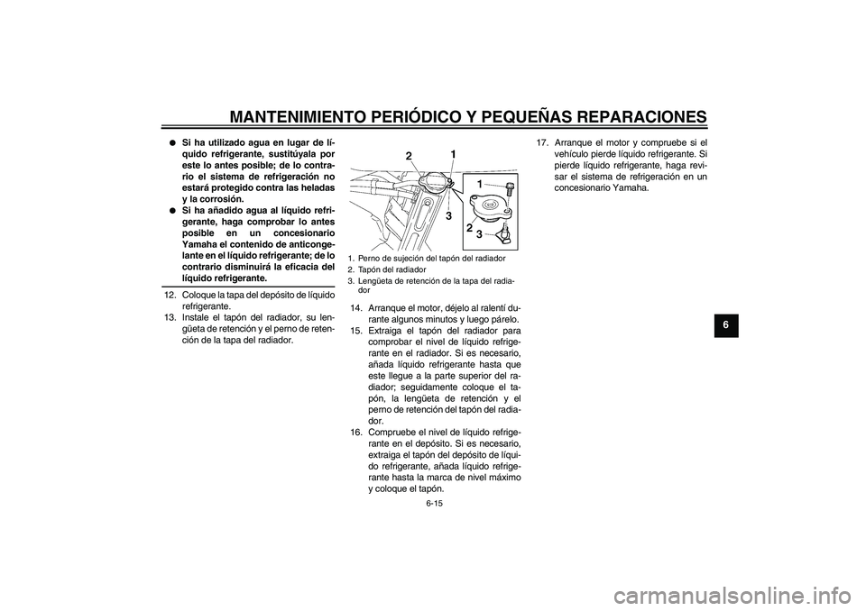 YAMAHA FZ6 SHG 2008 Manuale de Empleo (in Spanish) MANTENIMIENTO PERIÓDICO Y PEQUEÑAS REPARACIONES
6-15
6
Si ha utilizado agua en lugar de lí-
quido refrigerante, sustitúyala por
este lo antes posible; de lo contra-
rio el sistema de refrigeraci YAMAHA FZ6 SHG 2008 Manuale de Empleo (in Spanish) MANTENIMIENTO PERIÓDICO Y PEQUEÑAS REPARACIONES
6-15
6
Si ha utilizado agua en lugar de lí-
quido refrigerante, sustitúyala por
este lo antes posible; de lo contra-
rio el sistema de refrigeraci