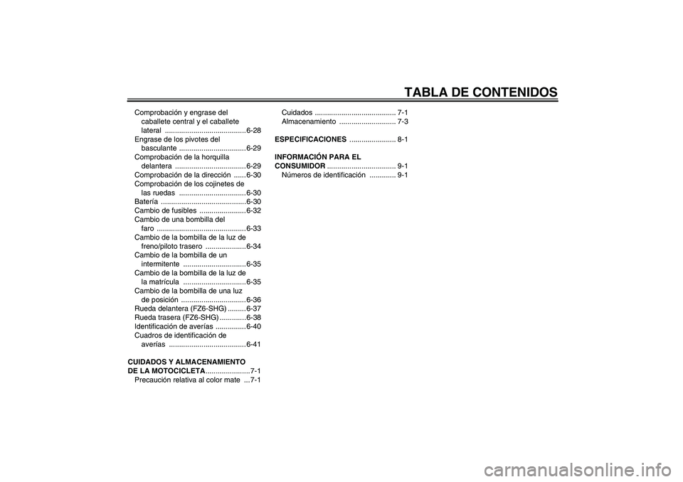 YAMAHA FZ6 SHG 2008  Manuale de Empleo (in Spanish) TABLA DE CONTENIDOS
Comprobación y engrase del 
caballete central y el caballete 
lateral ........................................ 6-28
Engrase de los pivotes del 
basculante ........................