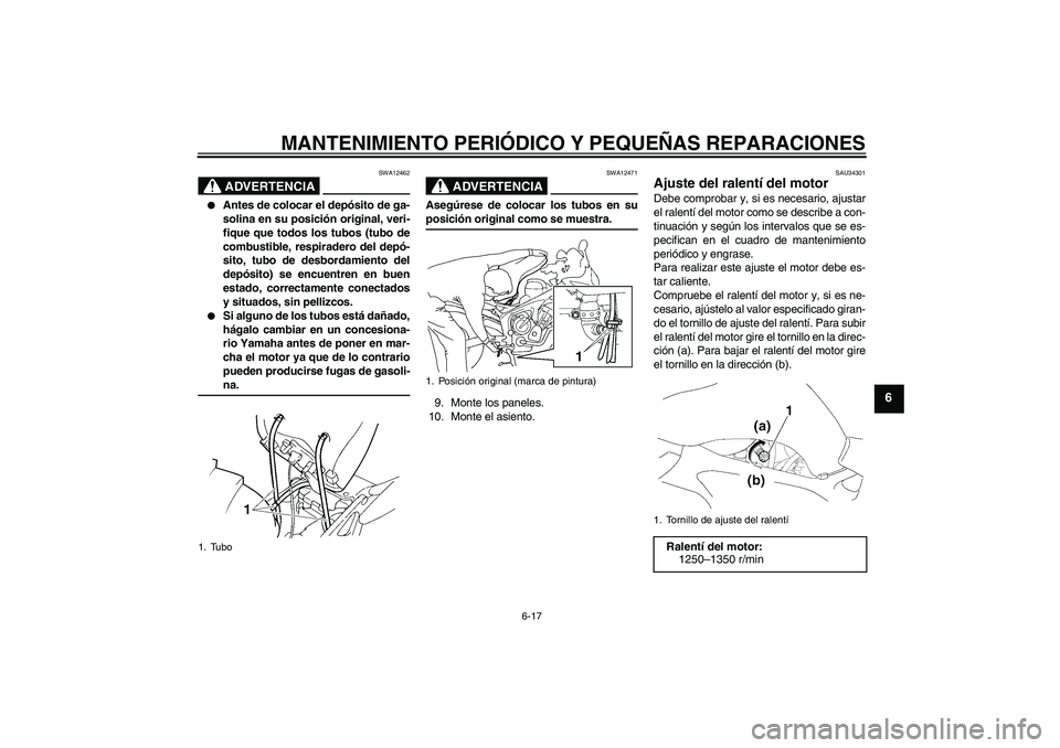 YAMAHA FZ6 SHG 2008 Manuale de Empleo (in Spanish) MANTENIMIENTO PERIÓDICO Y PEQUEÑAS REPARACIONES
6-17
6
ADVERTENCIA
SWA12462
Antes de colocar el depósito de ga-
solina en su posición original, veri-
fique que todos los tubos (tubo de
combustib YAMAHA FZ6 SHG 2008 Manuale de Empleo (in Spanish) MANTENIMIENTO PERIÓDICO Y PEQUEÑAS REPARACIONES
6-17
6
ADVERTENCIA
SWA12462
Antes de colocar el depósito de ga-
solina en su posición original, veri-
fique que todos los tubos (tubo de
combustib