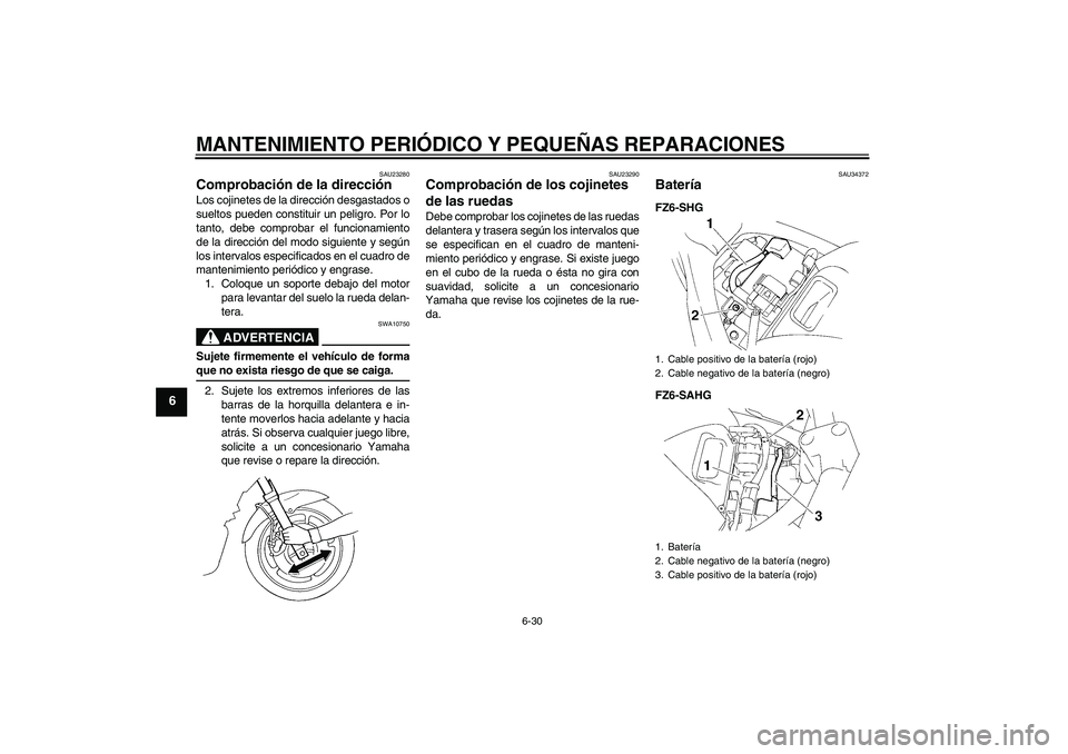 YAMAHA FZ6 SHG 2008 Manuale de Empleo (in Spanish) MANTENIMIENTO PERIÓDICO Y PEQUEÑAS REPARACIONES
6-30
6
SAU23280
Comprobación de la dirección Los cojinetes de la dirección desgastados o
sueltos pueden constituir un peligro. Por lo
tanto, debe c YAMAHA FZ6 SHG 2008 Manuale de Empleo (in Spanish) MANTENIMIENTO PERIÓDICO Y PEQUEÑAS REPARACIONES
6-30
6
SAU23280
Comprobación de la dirección Los cojinetes de la dirección desgastados o
sueltos pueden constituir un peligro. Por lo
tanto, debe c